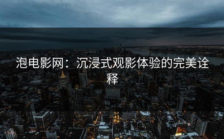 泡电影网：沉浸式观影体验的完美诠释