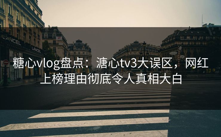 糖心vlog盘点:溏心tv3大误区,网红上榜理由彻底令人真相大白 糖心vlog盘点:溏心tv3大误区,网红上榜理由彻底令人真相大白