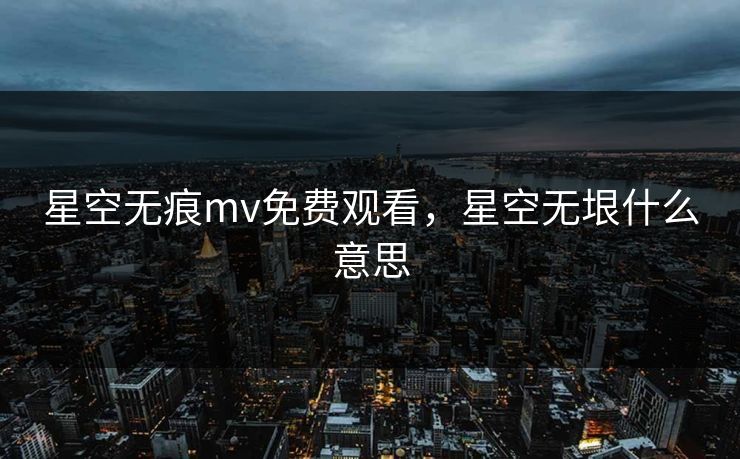 星空无痕mv免费观看，星空无垠什么意思