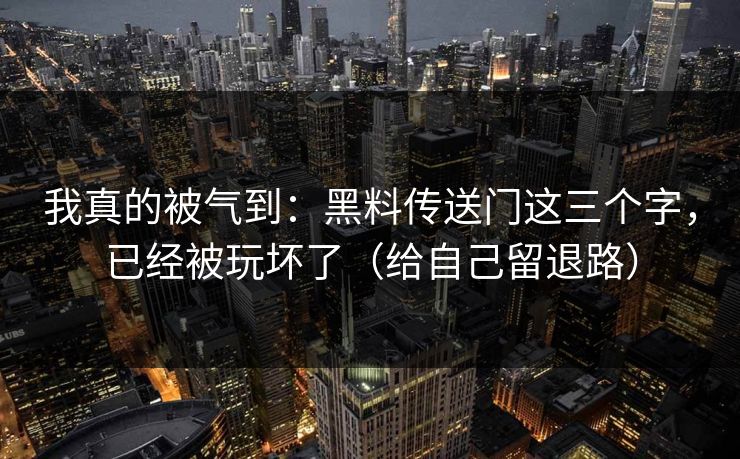 我真的被气到：黑料传送门这三个字，已经被玩坏了（给自己留退路）