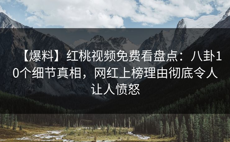 【爆料】红桃视频免费看盘点：八卦10个细节真相，网红上榜理由彻底令人让人愤怒