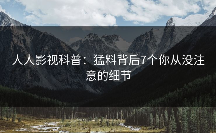 人人影视科普：猛料背后7个你从没注意的细节