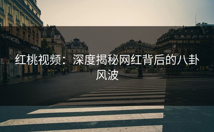 红桃视频：深度揭秘网红背后的八卦风波