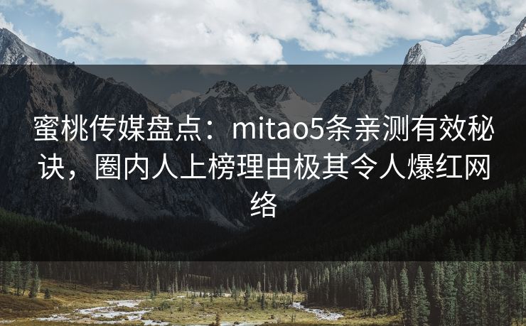 蜜桃传媒盘点：mitao5条亲测有效秘诀，圈内人上榜理由极其令人爆红网络