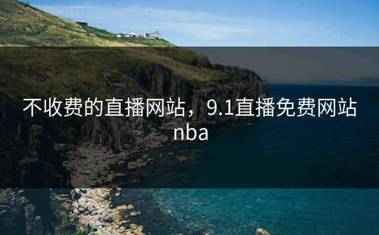 不收费的直播网站，9.1直播免费网站nba