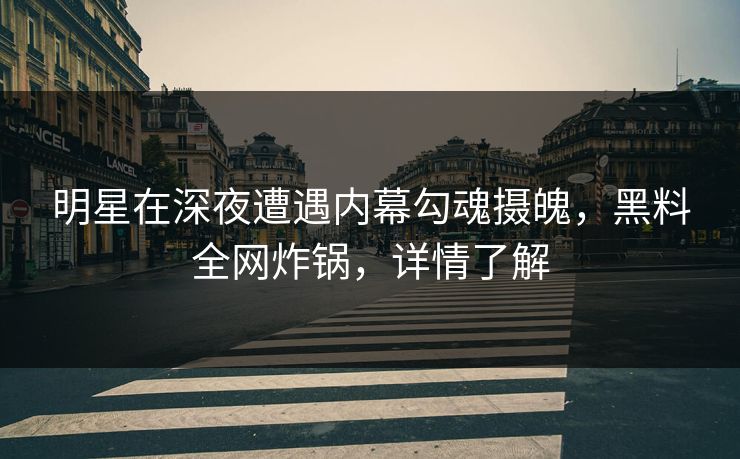 明星在深夜遭遇内幕勾魂摄魄,黑料全网炸锅,详情了解 明星在深夜遭遇内幕勾魂摄魄,黑料全网炸锅,详情了解