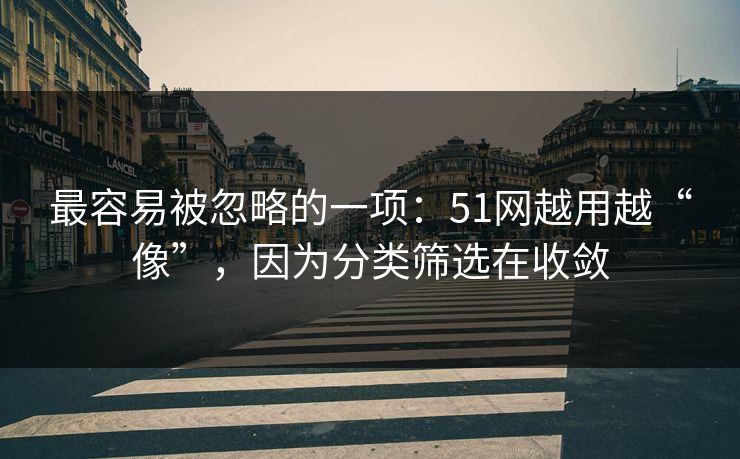 最容易被忽略的一项：51网越用越“像”，因为分类筛选在收敛